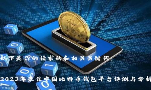 以下是你的请求的和相关关键词：


2023年最佳中国比特币钱包平台评测与分析