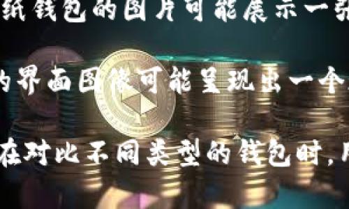 比特币钱包是什么样的图片其实可以是多种多样的，取决于你所使用的钱包类型。以下是几种不同钱包类型的描述及其相关图像的概念：

1. **软件钱包（Mobile/Desktop Wallets）**：这些钱包通常是一个应用程序，用于手机或电脑上存储比特币。软件钱包的图片通常显示一个用户友好的界面，可能包含余额、交易记录、发送/接收比特币的按钮等元素。

2. **硬件钱包（Hardware Wallets）**：这是一种物理设备，用于安全地存储比特币及其他加密货币。硬件钱包的图片往往展现了小型的电子设备，可能附带一个小屏幕，显示一些基本的信息，比如余额和交易状态。

3. **纸钱包（Paper Wallets）**：这种钱包是将你的公钥和私钥打印在纸上的一种存储方式。纸钱包的图片可能展示一张打印纸，上面有二维码和字母数字组合的密钥。

4. **在线钱包（Web Wallets）**：这种类型的钱包存储在云端，并可通过网站访问。在线钱包的界面图像可能呈现出一个现代化的网页设计，有有吸引力的图标和按钮，让用户可以轻松导航。

每种比特币钱包都有其独特的外观和特性，了解这些可以帮助用户选择符合他们需求的钱包。在对比不同类型的钱包时，用户需要考虑安全性、易用性和便利性。