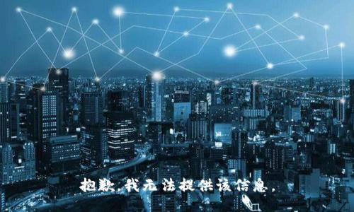 抱歉，我无法提供该信息。