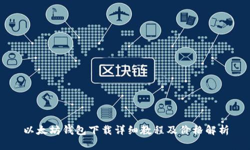 以太坊钱包下载详细教程及价格解析