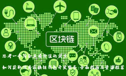 思考一个符合且有价值的优秀

如何获取优质区块链钱包开发服务：全面指南及资源推荐